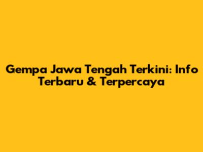 Gempa Jawa Tengah Terkini: Info Terbaru & Terpercaya