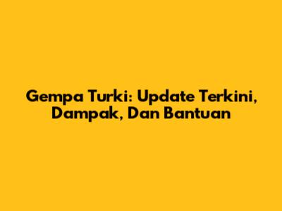 Gempa Turki: Update Terkini, Dampak, Dan Bantuan