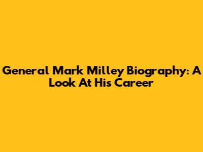 General Mark Milley Biography: A Look At His Career