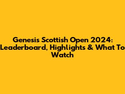 Genesis Scottish Open 2024: Leaderboard, Highlights & What To Watch