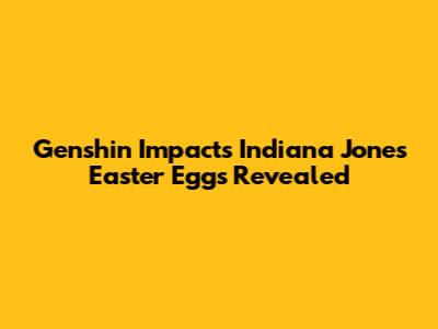 Genshin Impact's Indiana Jones Easter Eggs Revealed