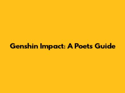 Genshin Impact: A Poet's Guide