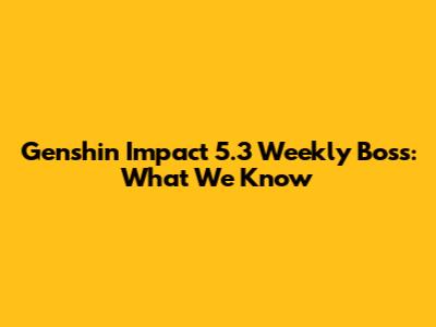 Genshin Impact 5.3 Weekly Boss: What We Know