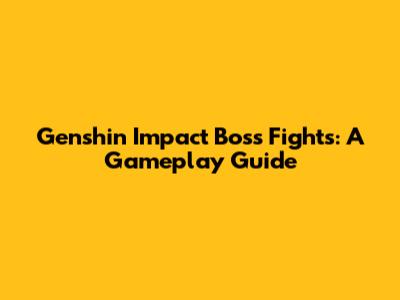 Genshin Impact Boss Fights: A Gameplay Guide