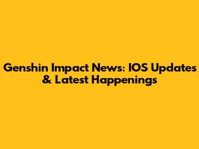 Genshin Impact News: IOS Updates & Latest Happenings