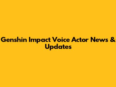 Genshin Impact Voice Actor News & Updates