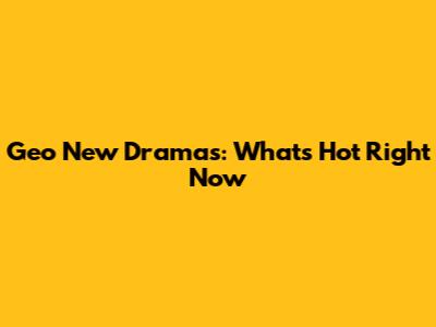 Geo New Dramas: What's Hot Right Now