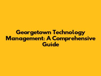 Georgetown Technology Management: A Comprehensive Guide