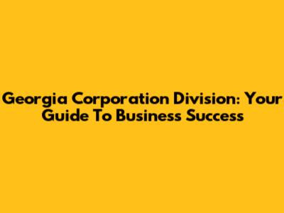 Georgia Corporation Division: Your Guide To Business Success