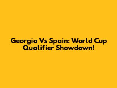 Georgia Vs Spain: World Cup Qualifier Showdown!