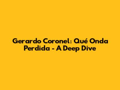 Gerardo Coronel: 'Qué Onda Perdida' - A Deep Dive