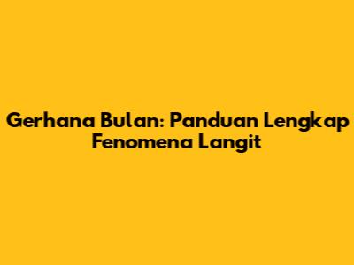 Gerhana Bulan: Panduan Lengkap Fenomena Langit