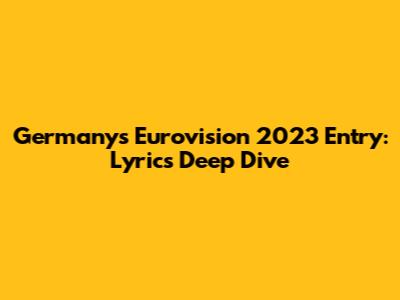 Germany's Eurovision 2023 Entry: Lyrics Deep Dive
