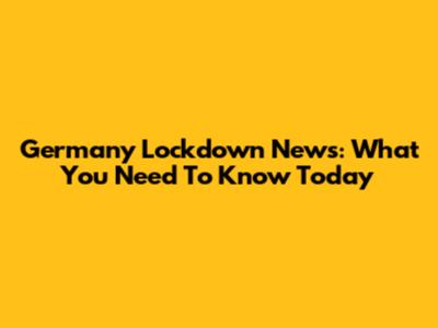 Germany Lockdown News: What You Need To Know Today
