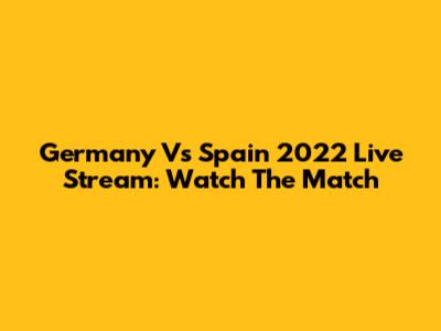 Germany Vs Spain 2022 Live Stream: Watch The Match