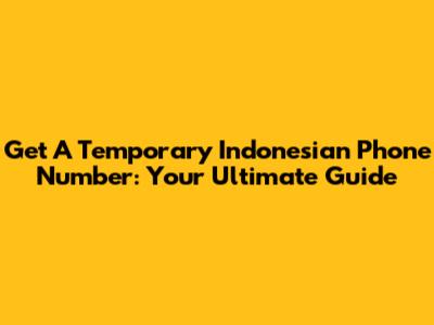 Get A Temporary Indonesian Phone Number: Your Ultimate Guide