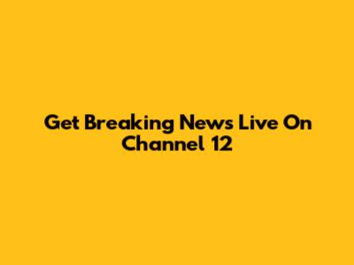 Get Breaking News Live On Channel 12