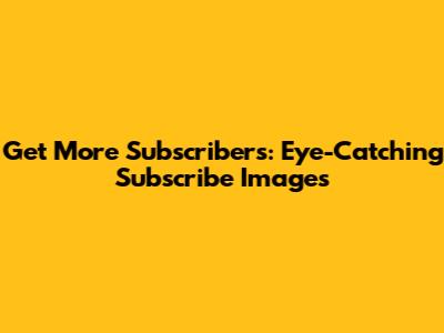 Get More Subscribers: Eye-Catching Subscribe Images