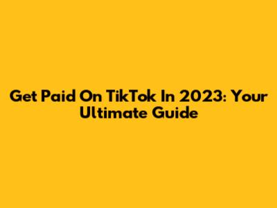 Get Paid On TikTok In 2023: Your Ultimate Guide