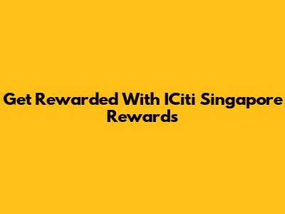 Get Rewarded With ICiti Singapore Rewards