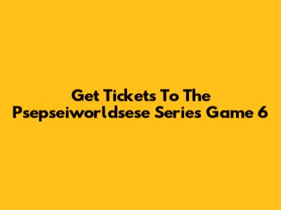 Get Tickets To The Psepseiworldsese Series Game 6