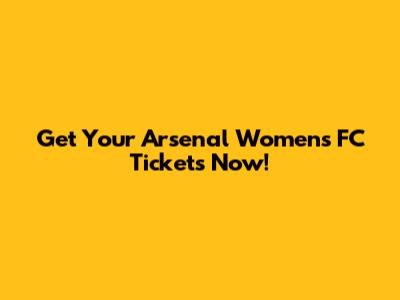 Get Your Arsenal Women's FC Tickets Now!