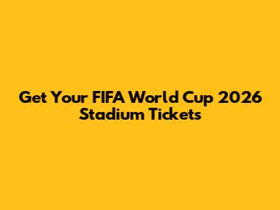 Get Your FIFA World Cup 2026 Stadium Tickets