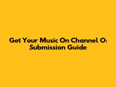 Get Your Music On Channel O: Submission Guide