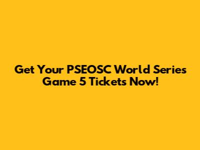 Get Your PSEOSC World Series Game 5 Tickets Now!
