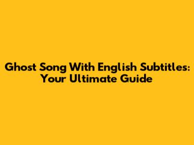 Ghost Song With English Subtitles: Your Ultimate Guide