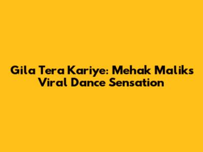 Gila Tera Kariye: Mehak Malik's Viral Dance Sensation