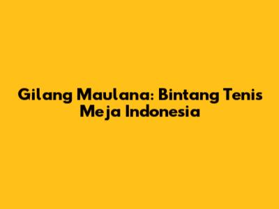 Gilang Maulana: Bintang Tenis Meja Indonesia
