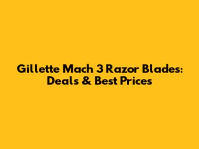 Gillette Mach 3 Razor Blades: Deals & Best Prices