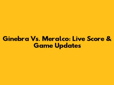 Ginebra Vs. Meralco: Live Score & Game Updates