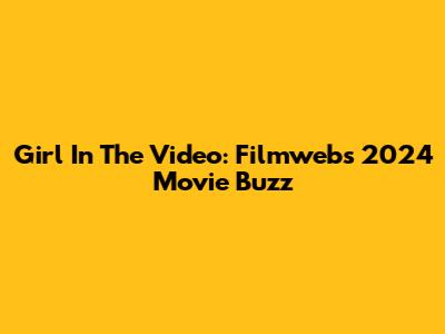 Girl In The Video: Filmweb's 2024 Movie Buzz