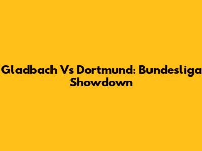 Gladbach Vs Dortmund: Bundesliga Showdown