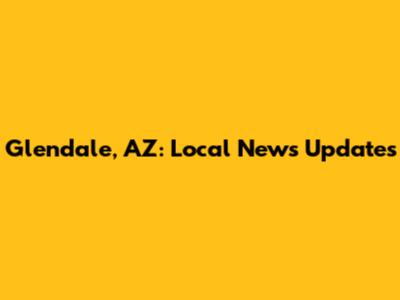 Glendale, AZ: Local News Updates