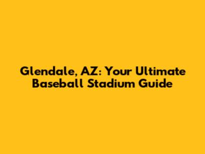 Glendale, AZ: Your Ultimate Baseball Stadium Guide