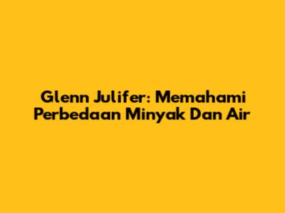 Glenn Julifer: Memahami Perbedaan Minyak Dan Air