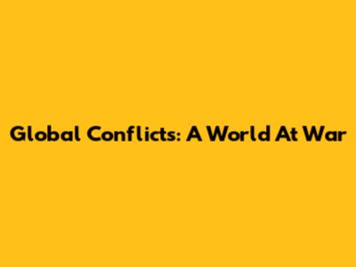 Global Conflicts: A World At War