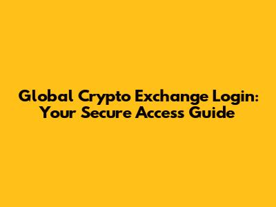 Global Crypto Exchange Login: Your Secure Access Guide
