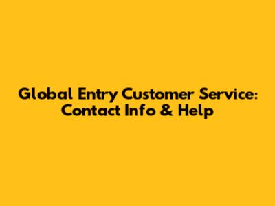Global Entry Customer Service: Contact Info & Help