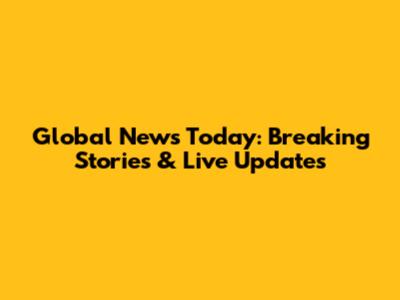 Global News Today: Breaking Stories & Live Updates