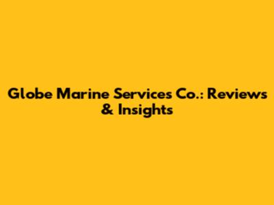 Globe Marine Services Co.: Reviews & Insights