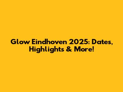 Glow Eindhoven 2025: Dates, Highlights & More!