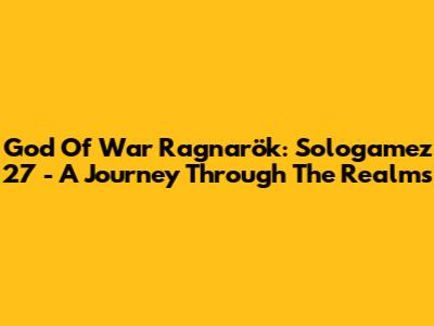 God Of War Ragnarök: Sologamez 27 - A Journey Through The Realms