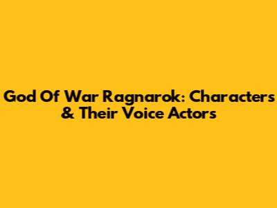 God Of War Ragnarok: Characters & Their Voice Actors