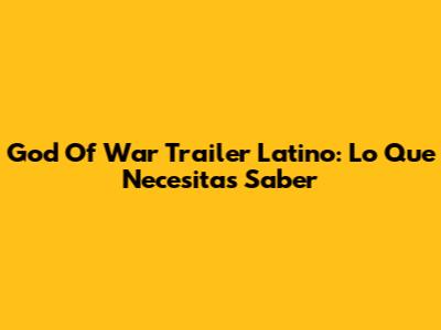 God Of War Trailer Latino: Lo Que Necesitas Saber