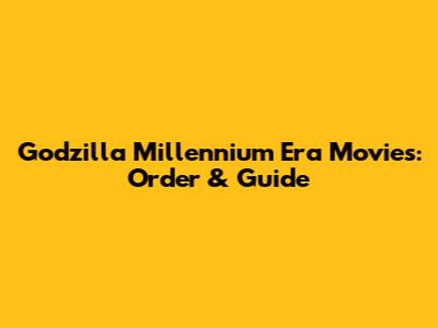 Godzilla Millennium Era Movies: Order & Guide