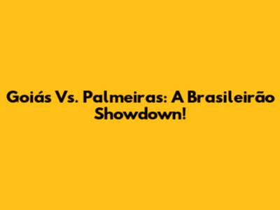 Goiás Vs. Palmeiras: A Brasileirão Showdown!